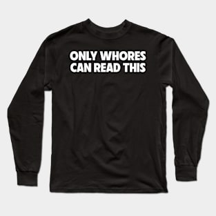 Only Wh*ores Can Read This Long Sleeve T-Shirt